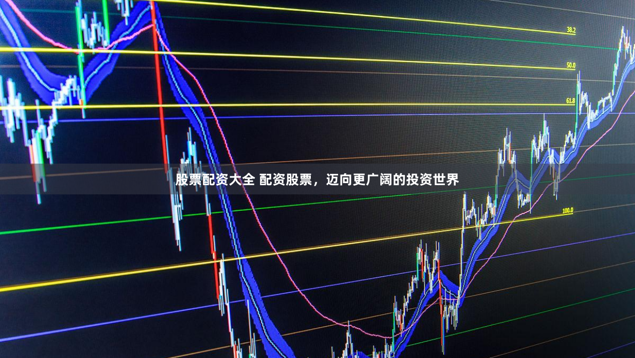 股票配资大全 配资股票，迈向更广阔的投资世界