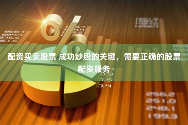 配资买卖股票 成功炒股的关键，需要正确的股票配资服务