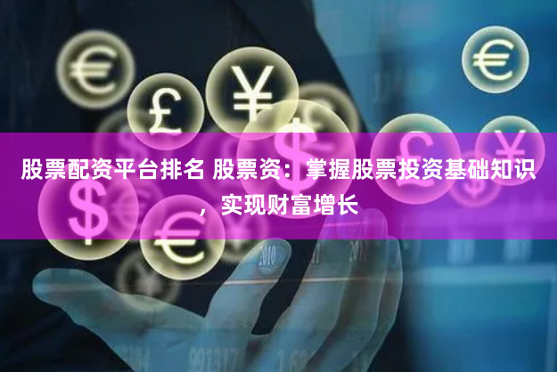 股票配资平台排名 股票资：掌握股票投资基础知识，实现财富增长
