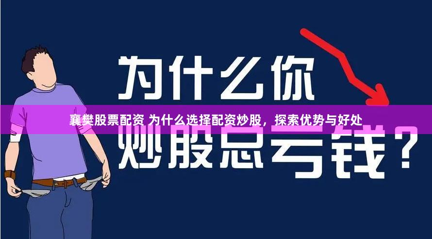 襄樊股票配资 为什么选择配资炒股，探索优势与好处