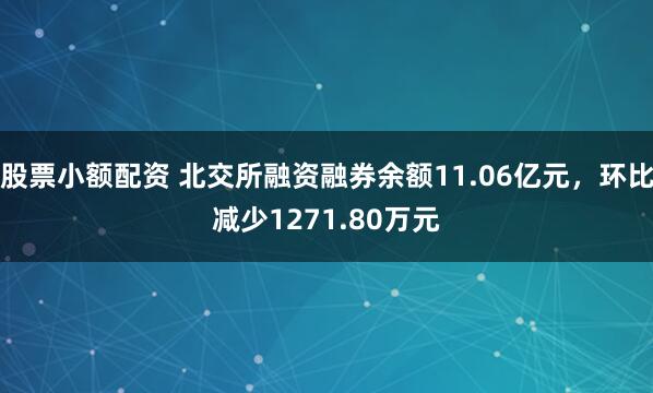 股票小额配资 北交所融资融券余额11.06亿元，环比减少1271.80万元