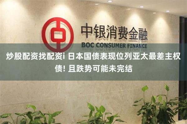 炒股配资找配资i 日本国债表现位列亚太最差主权债! 且跌势可能未完结
